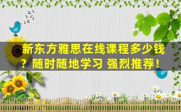 新东方雅思在线课程多少钱？随时随地学习 强烈推荐！